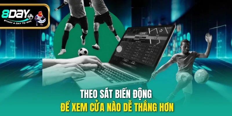 Theo sát biến động để xem cửa nào dễ thắng hơn